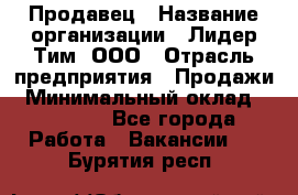 Продавец › Название организации ­ Лидер Тим, ООО › Отрасль предприятия ­ Продажи › Минимальный оклад ­ 16 000 - Все города Работа » Вакансии   . Бурятия респ.